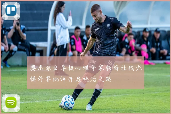 奥尼尔分享核心理学家教诲让我无惧外界批评开启统治之路