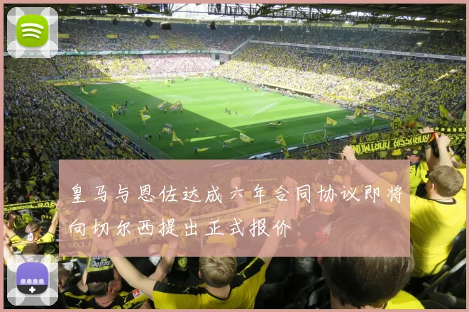 皇马与恩佐达成六年合同协议即将向切尔西提出正式报价