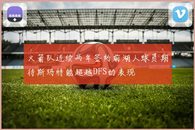 火箭队连续两年签约前湖人球员期待斯玛特能超越DFS的表现