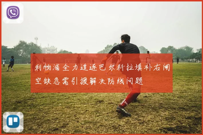 利物浦全力追逐巴尔科拉填补右闸空缺急需引援解决防线问题