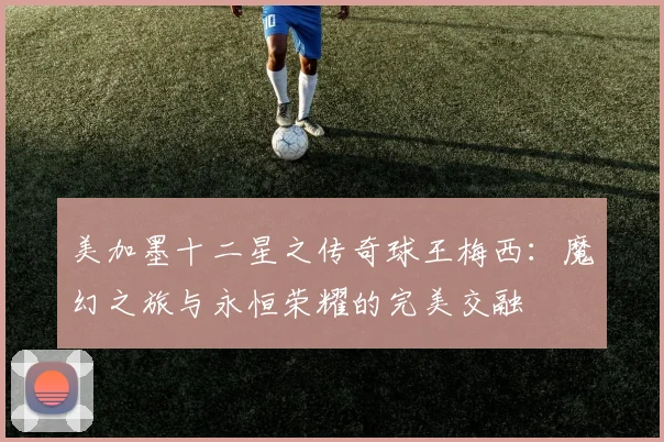 美加墨十二星之传奇球王梅西：魔幻之旅与永恒荣耀的完美交融